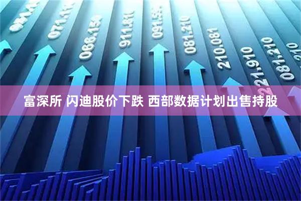 富深所 闪迪股价下跌 西部数据计划出售持股