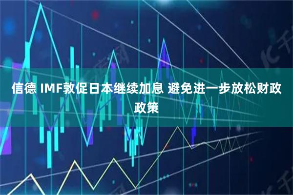 信德 IMF敦促日本继续加息 避免进一步放松财政政策