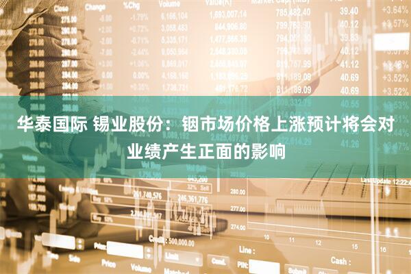 华泰国际 锡业股份：铟市场价格上涨预计将会对业绩产生正面的影响