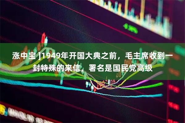 涨中宝 ]1949年开国大典之前，毛主席收到一封特殊的来信，署名是国民党高级