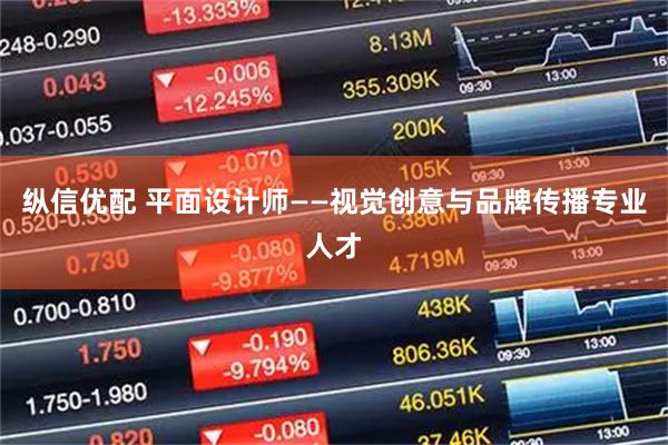 纵信优配 平面设计师——视觉创意与品牌传播专业人才
