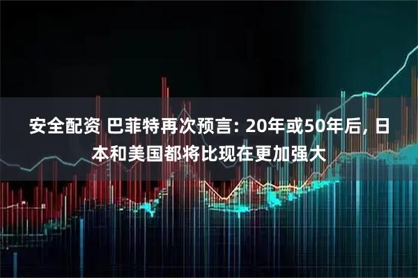 安全配资 巴菲特再次预言: 20年或50年后, 日本和美国都将比现在更加强大
