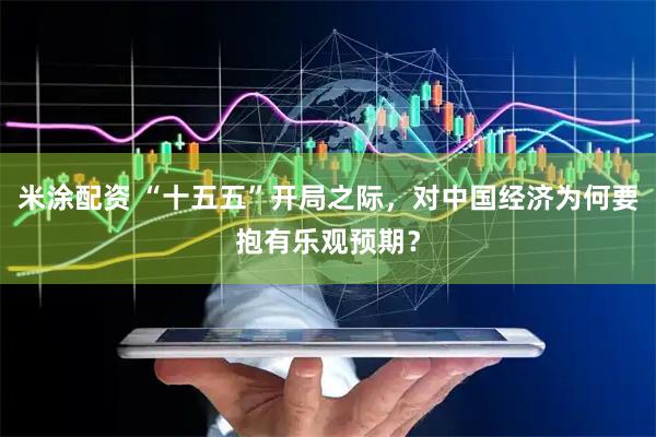 米涂配资 “十五五”开局之际，对中国经济为何要抱有乐观预期？