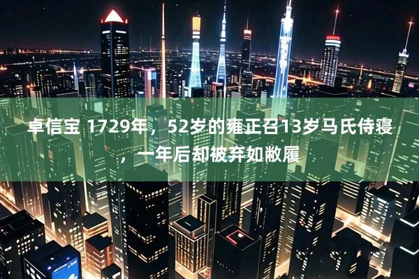 卓信宝 1729年，52岁的雍正召13岁马氏侍寝，一年后却被弃如敝履