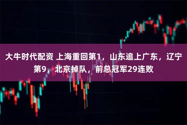 大牛时代配资 上海重回第1，山东追上广东，辽宁第9，北京掉队，前总冠军29连败