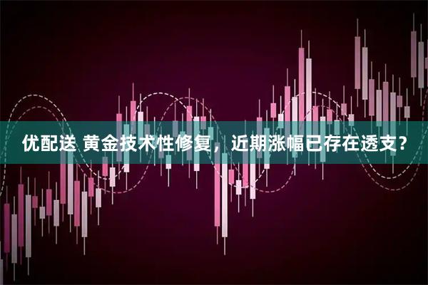 优配送 黄金技术性修复，近期涨幅已存在透支？
