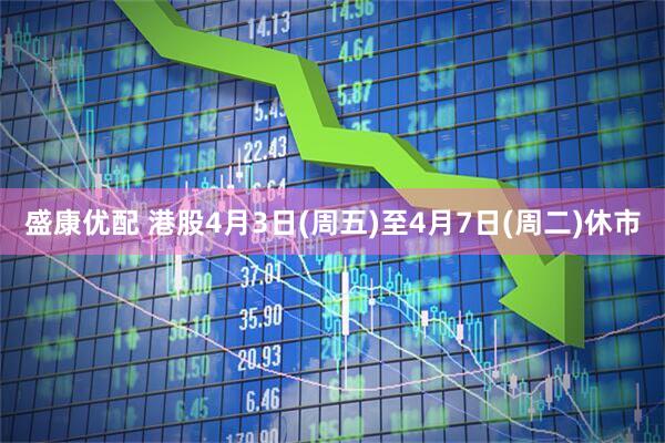 盛康优配 港股4月3日(周五)至4月7日(周二)休市