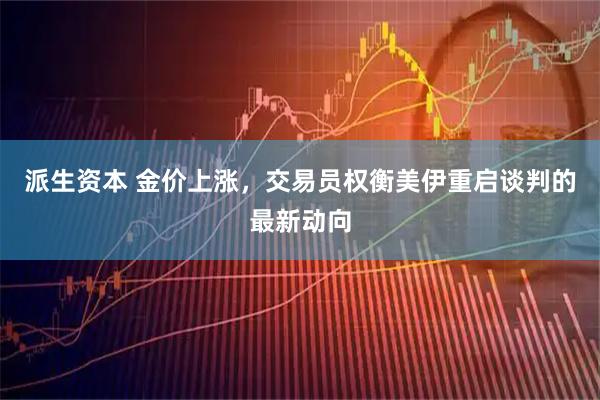 派生资本 金价上涨，交易员权衡美伊重启谈判的最新动向