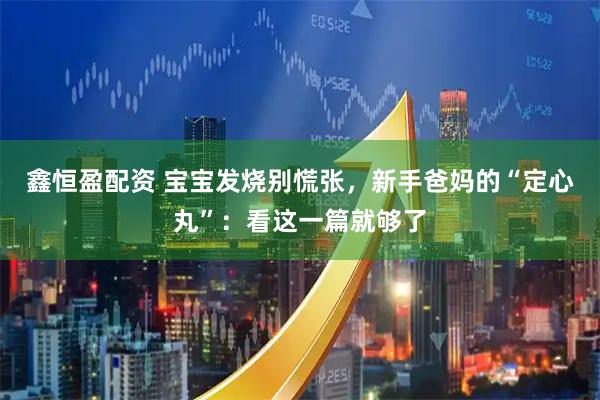 鑫恒盈配资 宝宝发烧别慌张，新手爸妈的“定心丸”：看这一篇就够了