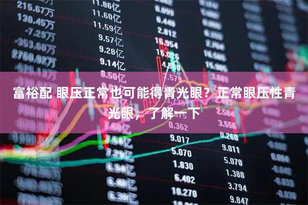 富裕配 眼压正常也可能得青光眼？正常眼压性青光眼，了解一下