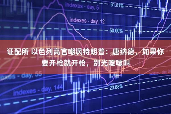 证配所 以色列高官嘲讽特朗普：唐纳德，如果你要开枪就开枪，别光嘎嘎叫