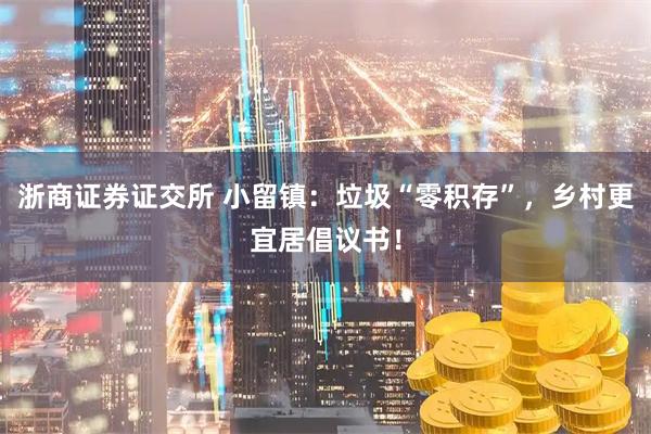 浙商证券证交所 小留镇:垃圾“零积存”,乡村更宜居倡议书!