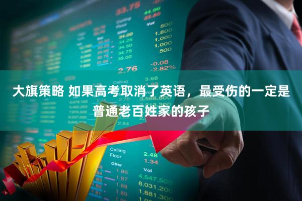 大旗策略 如果高考取消了英语，最受伤的一定是普通老百姓家的孩子