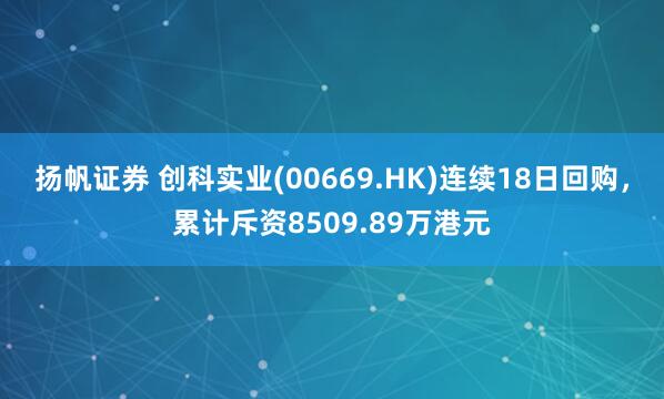 扬帆证券 创科实业(00669.HK)连续18日回购，累计斥资8509.89万港元