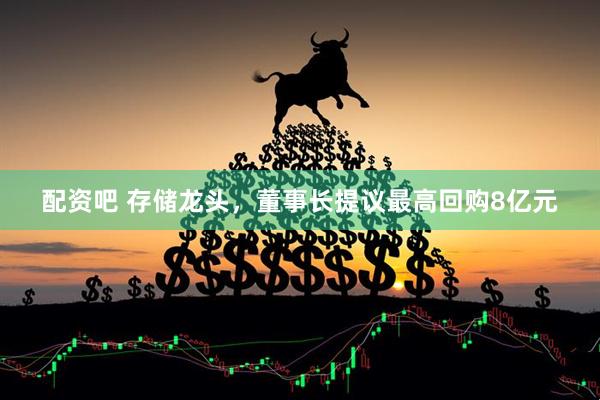 配资吧 存储龙头，董事长提议最高回购8亿元