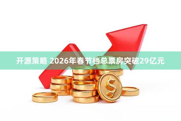开源策略 2026年春节档总票房突破29亿元
