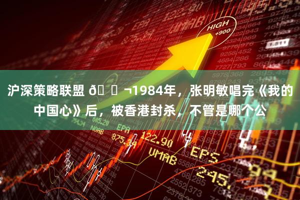 沪深策略联盟 🌬1984年，张明敏唱完《我的中国心》后，被香港封杀，不管是哪个公