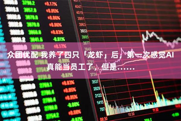 众团优配 我养了四只「龙虾」后，第一次感觉AI真能当员工了，但是……