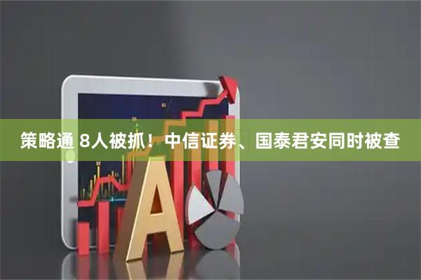 策略通 8人被抓！中信证券、国泰君安同时被查