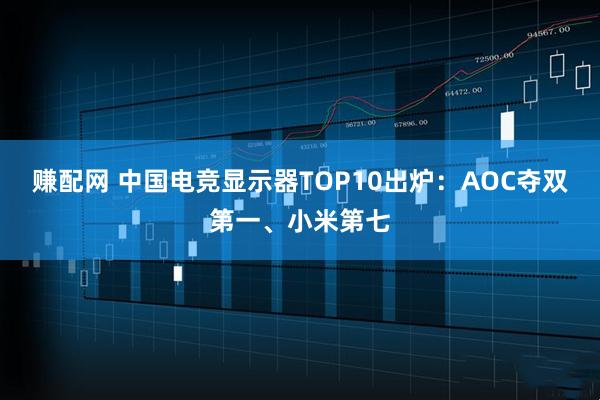 赚配网 中国电竞显示器TOP10出炉：AOC夺双第一、小米第七