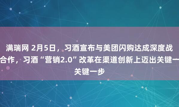 满瑞网 2月5日，习酒宣布与美团闪购达成深度战略合作，习酒“营销2.0”改革在渠道创新上迈出关键一步