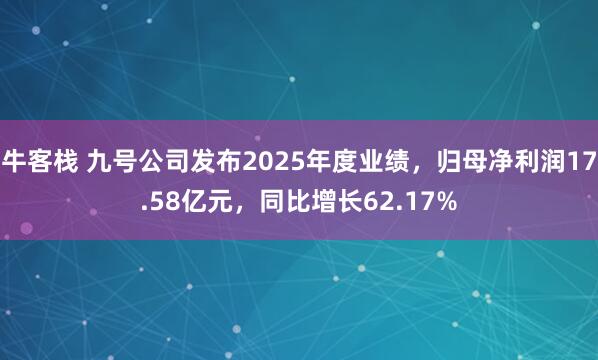 牛客栈 九号公司发布2025年度业绩，归母净利润17.58亿元，同比增长62.17%