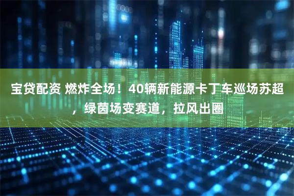 宝贷配资 燃炸全场！40辆新能源卡丁车巡场苏超，绿茵场变赛道，拉风出圈