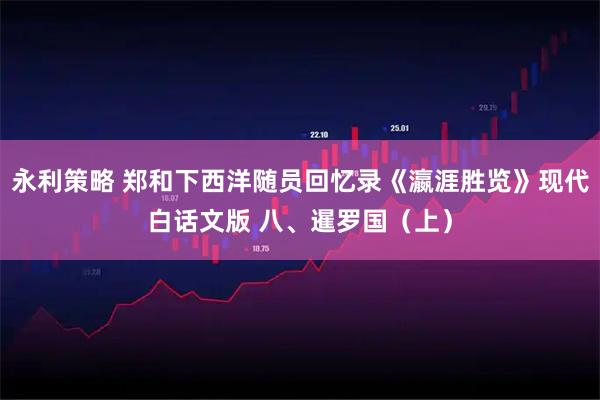 永利策略 郑和下西洋随员回忆录《瀛涯胜览》现代白话文版 八、暹罗国（上）