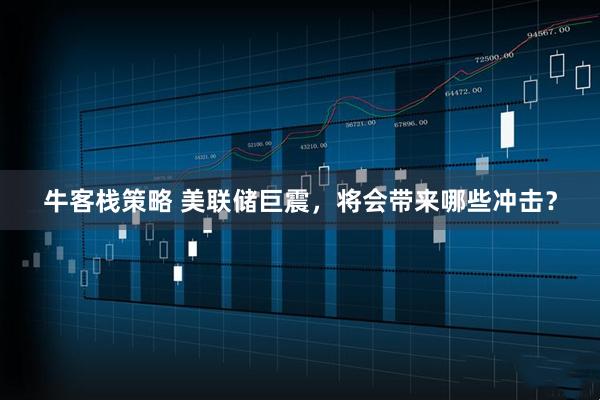 牛客栈策略 美联储巨震，将会带来哪些冲击？