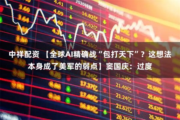 中祥配资 【全球AI精确战“包打天下”？这想法本身成了美军的弱点】窦国庆：过度