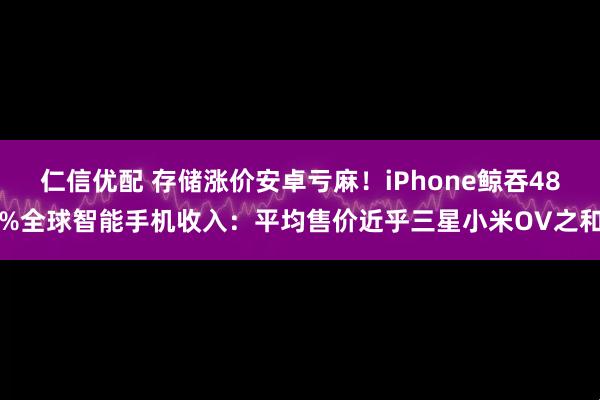 仁信优配 存储涨价安卓亏麻！iPhone鲸吞48%全球智能手机收入：平均售价近乎三星小米OV之和