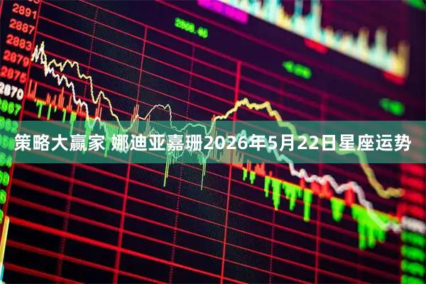 策略大赢家 娜迪亚嘉珊2026年5月22日星座运势