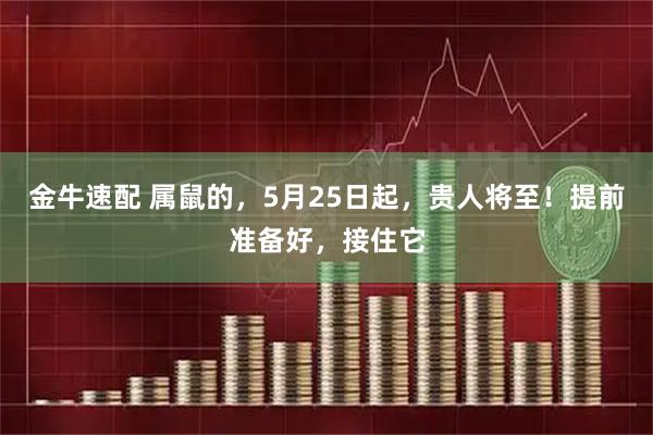 金牛速配 属鼠的，5月25日起，贵人将至！提前准备好，接住它