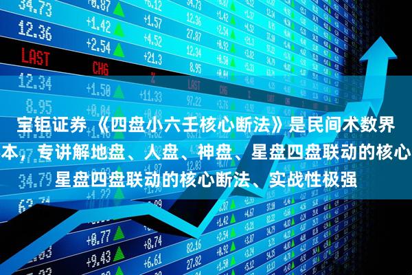 宝钜证券 《四盘小六壬核心断法》是民间术数界小六壬高阶真传秘本,专讲解地盘、人盘、神盘、星盘四盘联动的核心断法、实战性极强