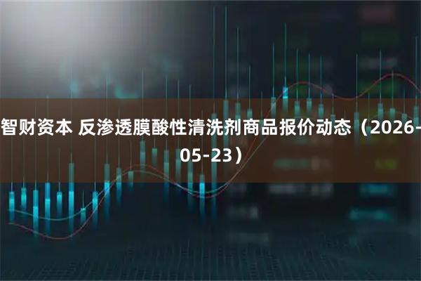智财资本 反渗透膜酸性清洗剂商品报价动态（2026-05-23）
