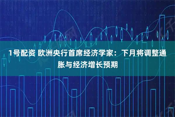 1号配资 欧洲央行首席经济学家：下月将调整通胀与经济增长预期