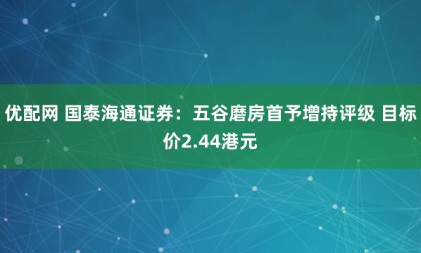 优配网 国泰海通证券：五谷磨房首予增持评级 目标价2.44港元