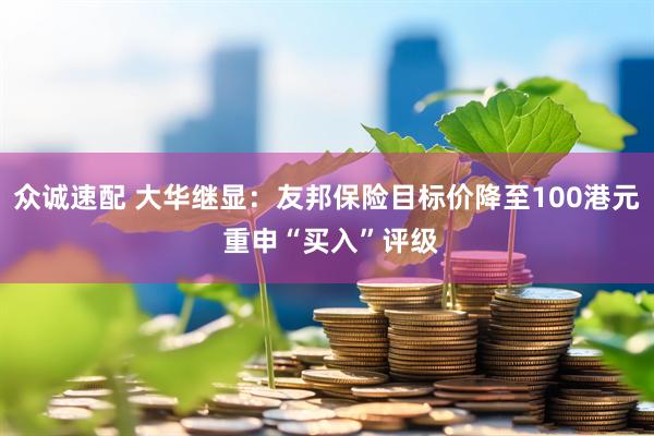 众诚速配 大华继显：友邦保险目标价降至100港元 重申“买入”评级