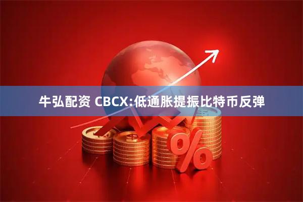 牛弘配资 CBCX:低通胀提振比特币反弹