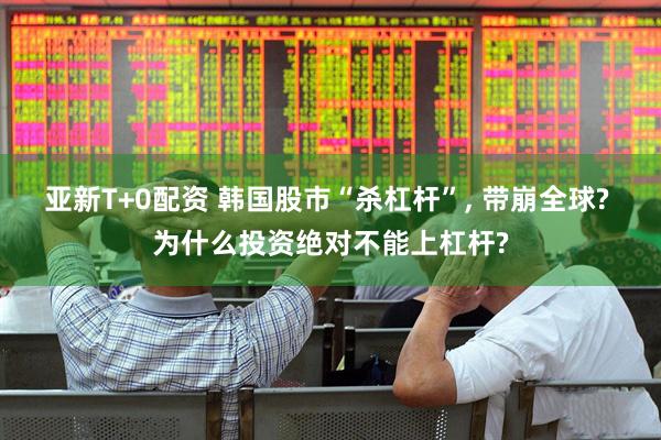 亚新T+0配资 韩国股市“杀杠杆”, 带崩全球? 为什么投资绝对不能上杠杆?