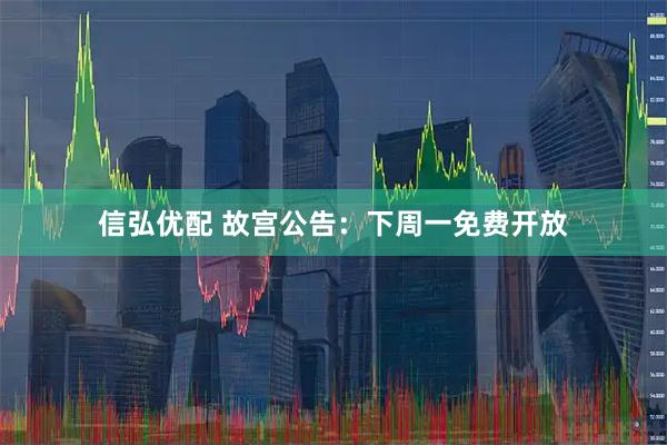 信弘优配 故宫公告：下周一免费开放