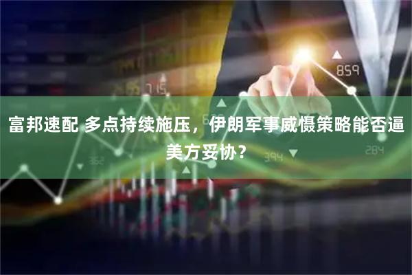 富邦速配 多点持续施压，伊朗军事威慑策略能否逼美方妥协？