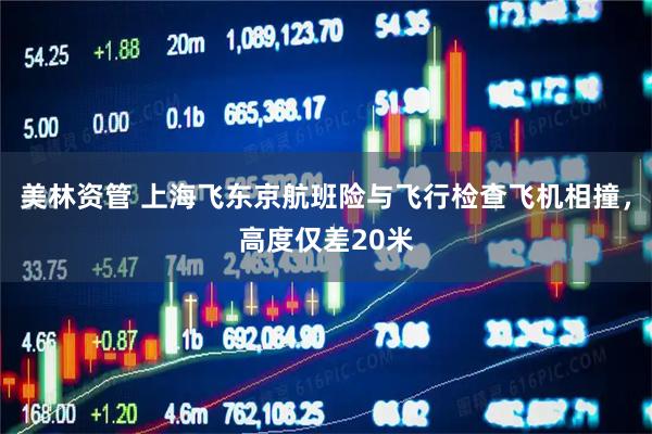 美林资管 上海飞东京航班险与飞行检查飞机相撞，高度仅差20米