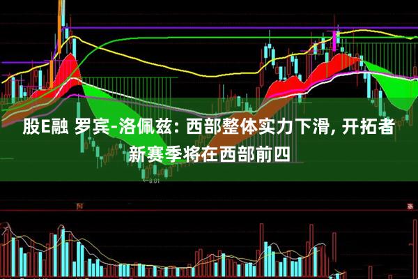 股E融 罗宾-洛佩兹: 西部整体实力下滑, 开拓者新赛季将在西部前四